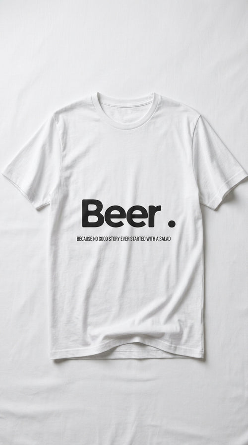 Beer. Because no good story ever started with a salad - T-shirt