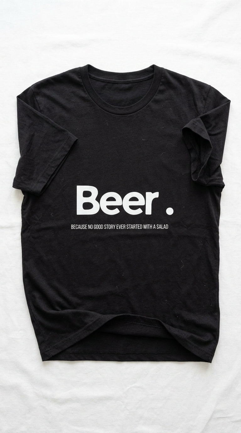 Beer. Because no good story ever started with a salad - T-shirt