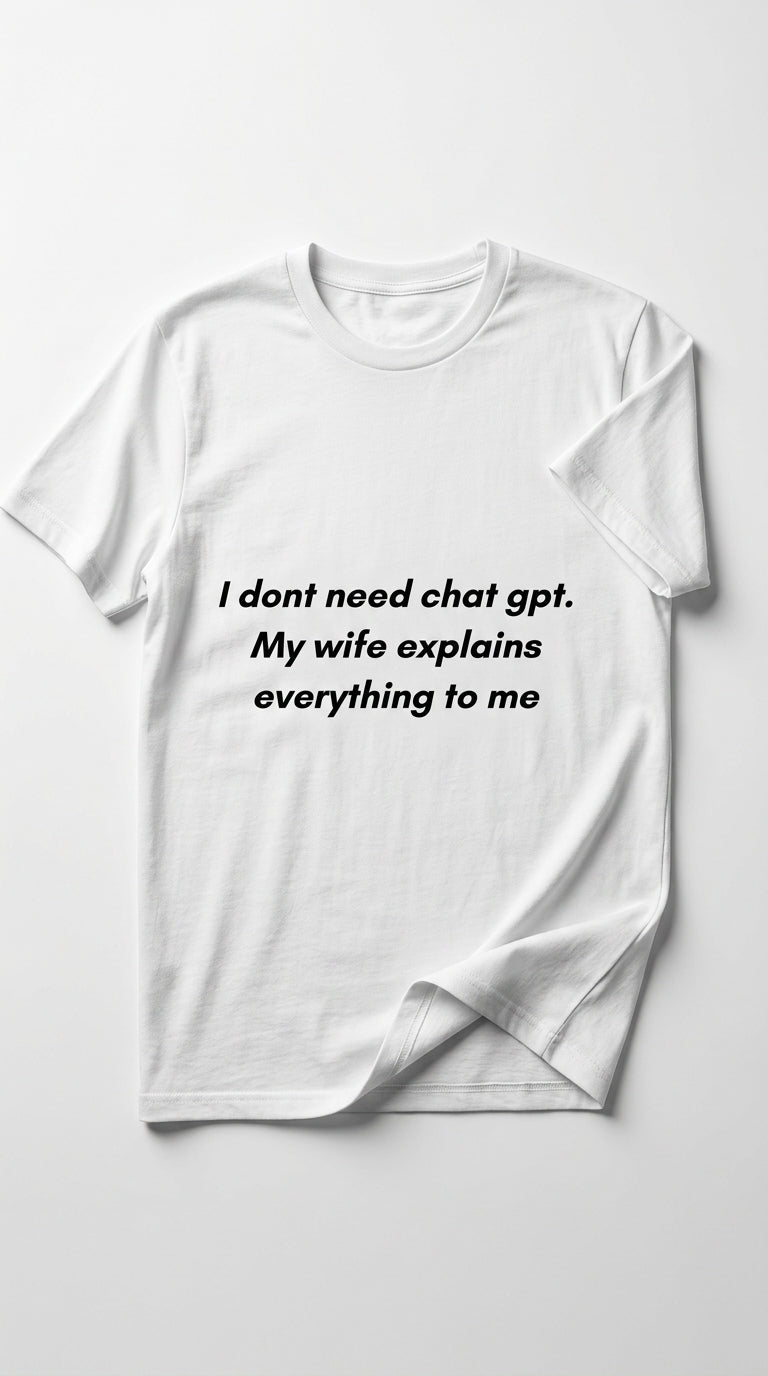 “I don't need ChatGPT. My wife explains everything to me” - T-shirt