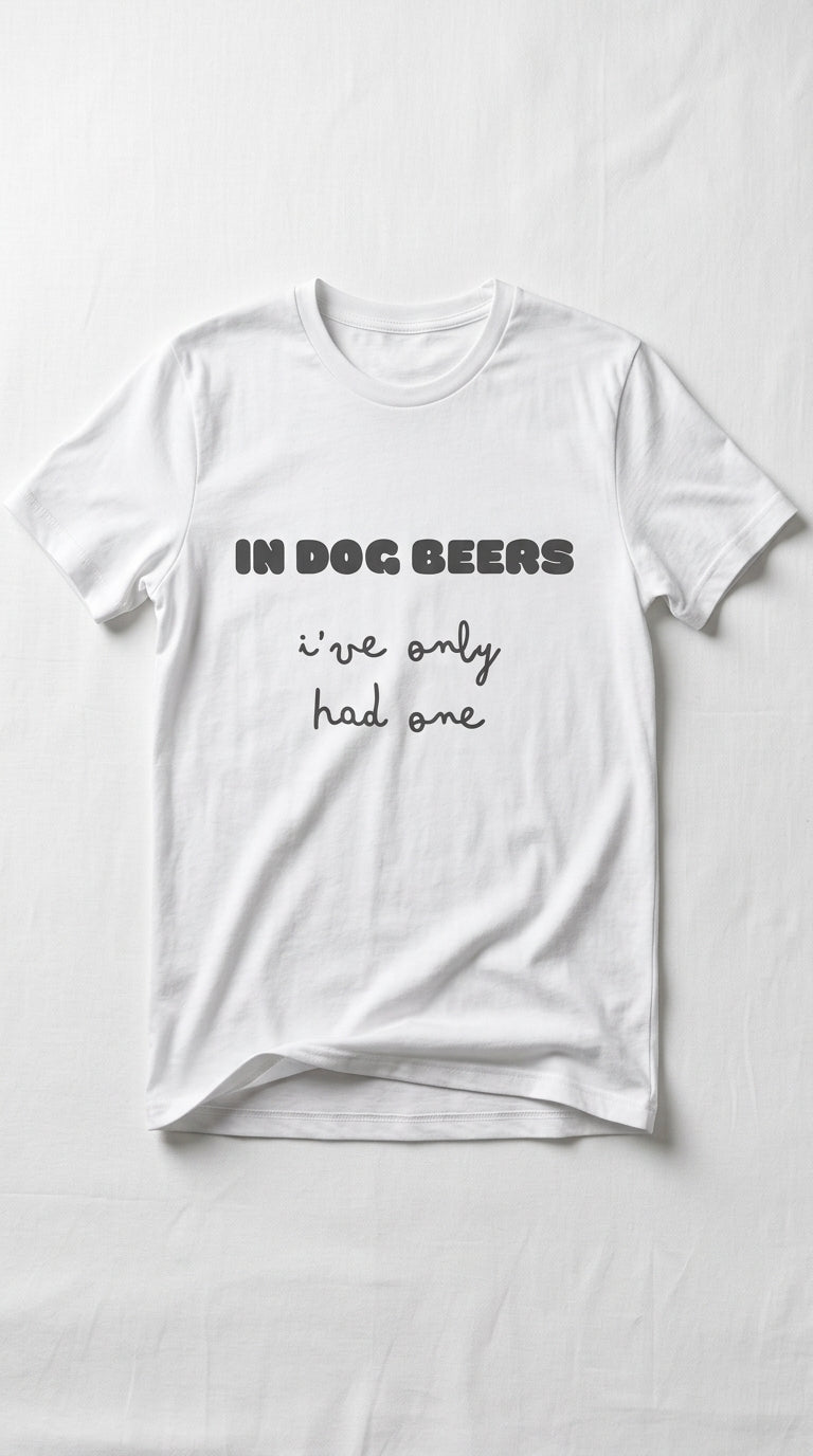 In dog beers I've only had one - T-Shirt