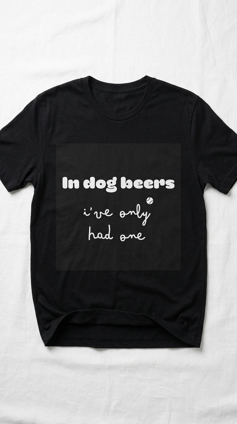 In dog beers I've only had one - T-Shirt