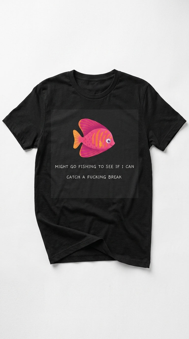 Might go fishing to see if i can catch a fucking break - T-Shirt